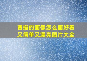 曹操的画像怎么画好看又简单又漂亮图片大全