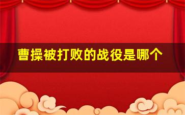 曹操被打败的战役是哪个