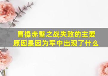 曹操赤壁之战失败的主要原因是因为军中出现了什么