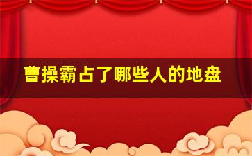 曹操霸占了哪些人的地盘