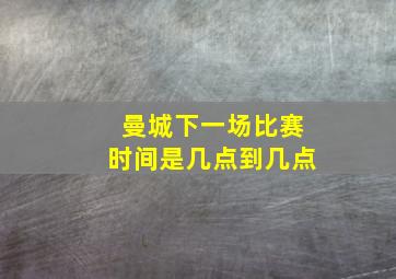 曼城下一场比赛时间是几点到几点