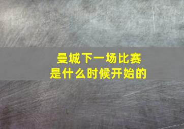 曼城下一场比赛是什么时候开始的