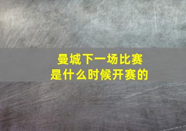 曼城下一场比赛是什么时候开赛的