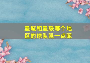 曼城和曼联哪个地区的球队强一点呢