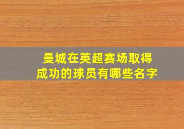 曼城在英超赛场取得成功的球员有哪些名字