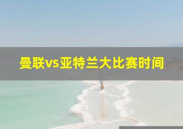 曼联vs亚特兰大比赛时间