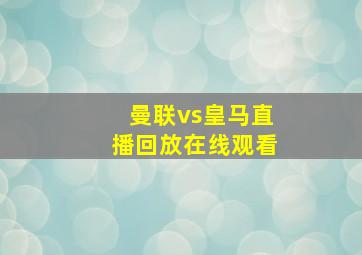 曼联vs皇马直播回放在线观看