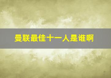 曼联最佳十一人是谁啊