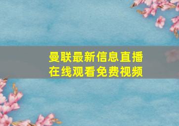 曼联最新信息直播在线观看免费视频