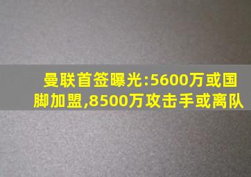 曼联首签曝光:5600万或国脚加盟,8500万攻击手或离队