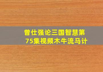 曾仕强论三国智慧第75集视频木牛流马计