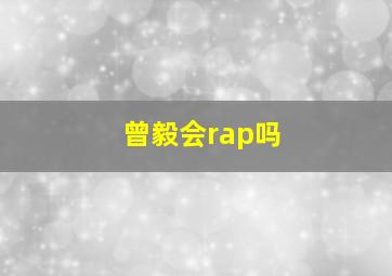 曾毅会rap吗