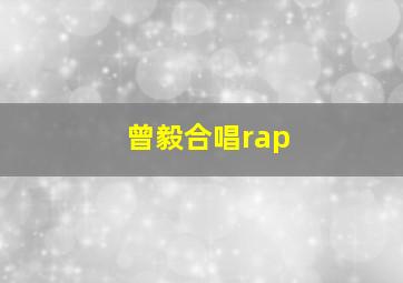 曾毅合唱rap