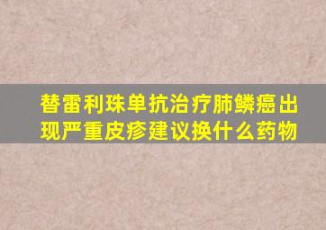 替雷利珠单抗治疗肺鳞癌出现严重皮疹建议换什么药物