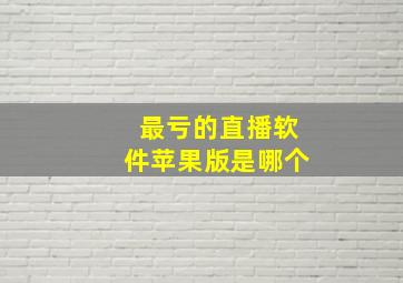 最亏的直播软件苹果版是哪个