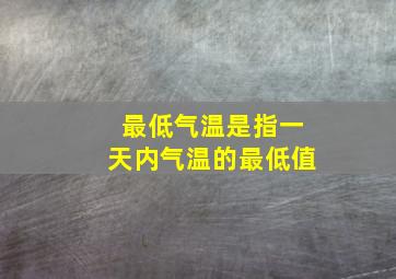 最低气温是指一天内气温的最低值