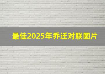 最佳2025年乔迁对联图片