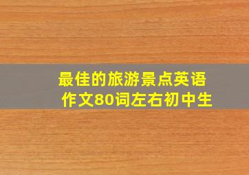 最佳的旅游景点英语作文80词左右初中生