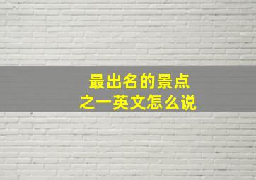 最出名的景点之一英文怎么说