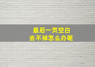 最后一页空白去不掉怎么办呢