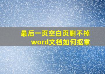 最后一页空白页删不掉word文档如何抠章