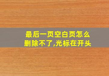 最后一页空白页怎么删除不了,光标在开头