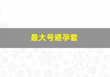 最大号避孕套