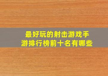 最好玩的射击游戏手游排行榜前十名有哪些