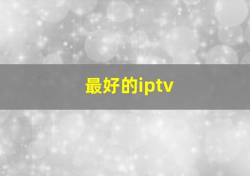 最好的iptv