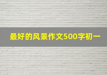 最好的风景作文500字初一