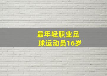 最年轻职业足球运动员16岁