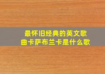 最怀旧经典的英文歌曲卡萨布兰卡是什么歌