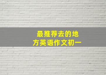 最推荐去的地方英语作文初一