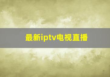 最新iptv电视直播