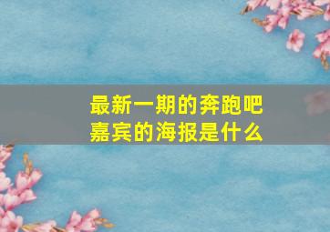 最新一期的奔跑吧嘉宾的海报是什么