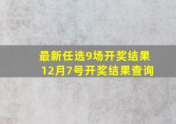 最新任选9场开奖结果12月7号开奖结果查询