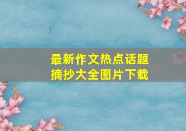 最新作文热点话题摘抄大全图片下载