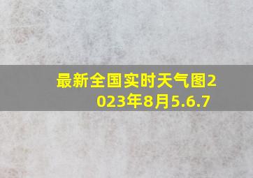 最新全国实时天气图2023年8月5.6.7