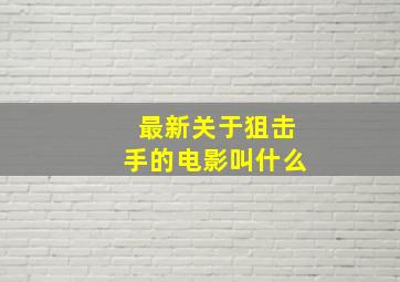 最新关于狙击手的电影叫什么