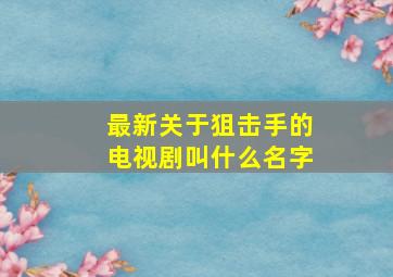 最新关于狙击手的电视剧叫什么名字