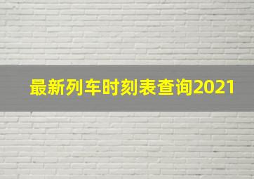 最新列车时刻表查询2021