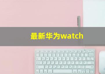 最新华为watch