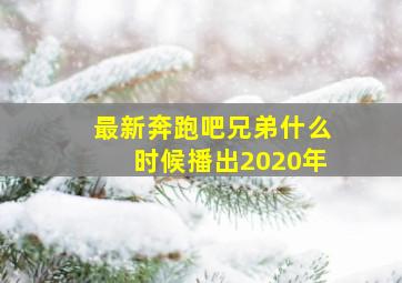 最新奔跑吧兄弟什么时候播出2020年