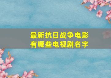 最新抗日战争电影有哪些电视剧名字