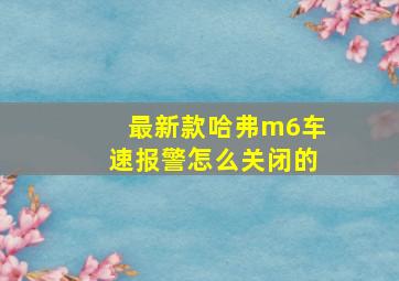 最新款哈弗m6车速报警怎么关闭的