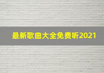 最新歌曲大全免费听2021