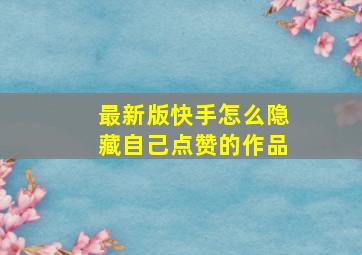 最新版快手怎么隐藏自己点赞的作品