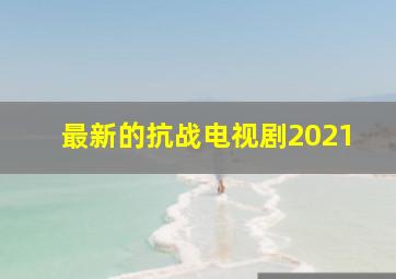 最新的抗战电视剧2021