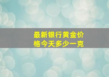 最新银行黄金价格今天多少一克