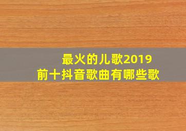 最火的儿歌2019前十抖音歌曲有哪些歌